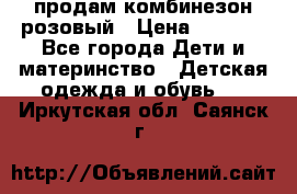 продам комбинезон розовый › Цена ­ 1 000 - Все города Дети и материнство » Детская одежда и обувь   . Иркутская обл.,Саянск г.